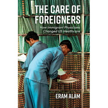 The Care of Foreigners: How Immigrant Physicians Changed Us Healthcare