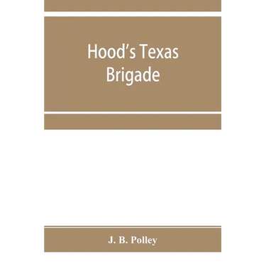 Hood's Texas brigade, its marches, its battles, its achievements