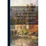 England and the Catholic Church Under Queen Elizabeth