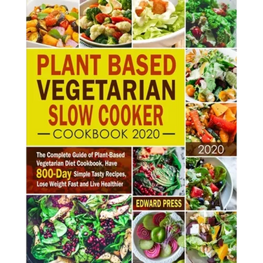Plant Based Vegetarian Slow Cooker Cookbook 2020: The Complete Guide of Plant-Based Vegetarian Diet Cookbook, Have 800-Day Simple Tasty Recipes, Lose