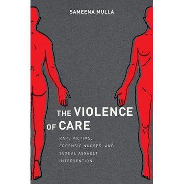 The Violence of Care: Rape Victims, Forensic Nurses, and Sexual Assault Intervention