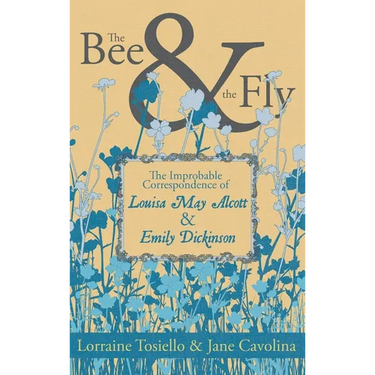 The Bee & the Fly: The Improbable Correspondence of Louisa May Alcott & Emily Dickinson