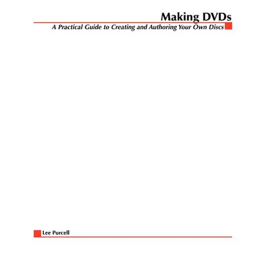 Making DVDs: A Practical Guide to Creating and Authoring Your Own Discs