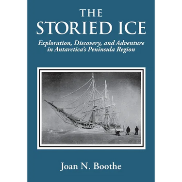 The Storied Ice: Exploration, Discovery, and Adventure in Antarctica's Peninsula Region