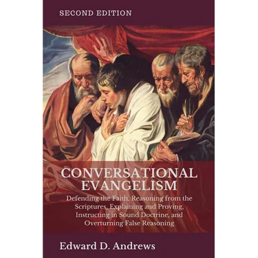 Conversational Evangelism: Defending the Faith, Reasoning from the Scriptures, Explaining and Proving, Instructing in Sound Doctrine, and Overtur