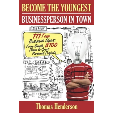 Become the Youngest Businessperson in Town: 111 Teen Business Ideas: From Simple $100 Plans to Great Personal Projects