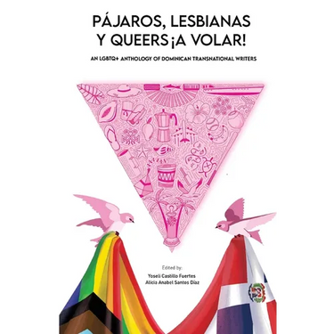 Pájaros, lesbianas y queers...¡a volar!: An LGBTQ+ Anthology of Dominican Transnational Writers