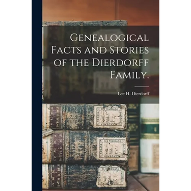 Genealogical Facts and Stories of the Dierdorff Family.