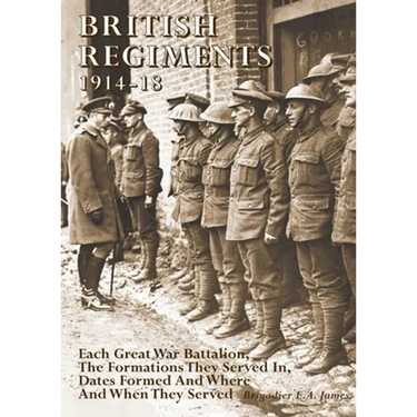 British Regiments 1914-18: Each Great War Battalion, The Formations They Served In, Dates Formed And Where And When They Served