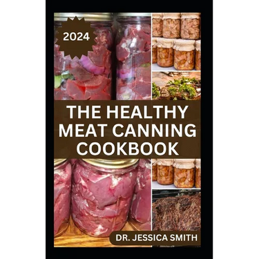 The Healthy Meat Canning Cookbook: A Safe and Preferred Method to Preserve Meat, Poultry & Game Successfully With 40 Recipes to Follow