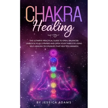 Chakra Healing: The Ultimate Practical Guide to Open, Balance& Unblock Your Chakras and Open Your Third Eye Using Self-Healing Techniques That Help Yo