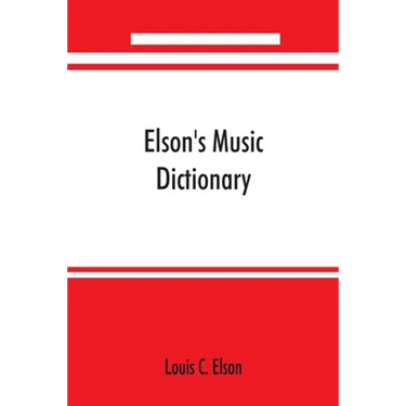 Elson's music dictionary; containing the definition and pronunciation of such terms and signs as are used in modern music; together with a list of for