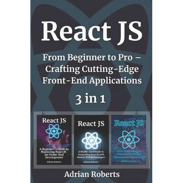React JS: 3 Books in 1 - " From Beginner to Pro - Crafting Cutting-Edge Front-End Applications"