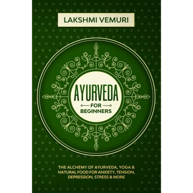 Ayurveda for Beginners: The Alchemy of Ayurveda, Yoga & Natural Food for Anxiety, Tension, Depression, Stress & More