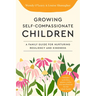 Growing Self-Compassionate Children: A Family Guide for Nurturing Resiliency and Kindness