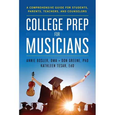College Prep for Musicians: A Comprehensive Guide for Students, Parents, Teachers, and Counselors
