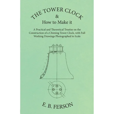 The Tower Clock and How to Make it - A Practical and Theoretical Treatise on the Construction of a Chiming Tower Clock, with Full Working Drawings Pho