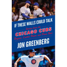 If These Walls Could Talk: Chicago Cubs: Stories from the Chicago Cubs Dugout, Locker Room, and Press Box