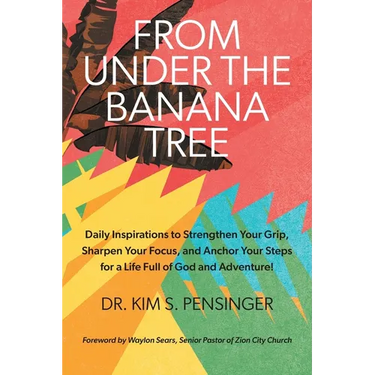 From Under the Banana Tree: Daily Inspirations to Strengthen Your Grip, Sharpen Your Focus, and Anchor Your Steps for a Life full of God and Adventure