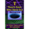 T Theory Says: Who Owns Our Universe