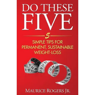 Do These Five: 5 Simple tips for permanent, sustainable weight-loss