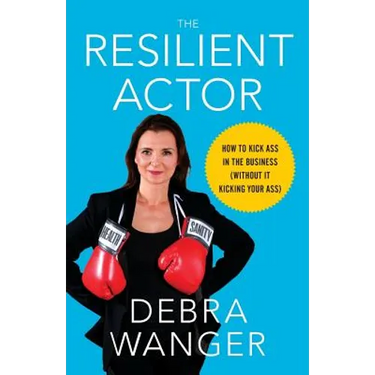 The Resilient Actor: How to Kick Ass in the Business (Without It Kicking Your Ass)