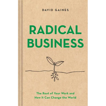 Radical Business: The Root of Your Work and How It Can Change the World