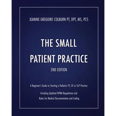 The Small Patient Practice: A Beginner's Guide to Starting a Pediatric Pt, OT or SLP Practice