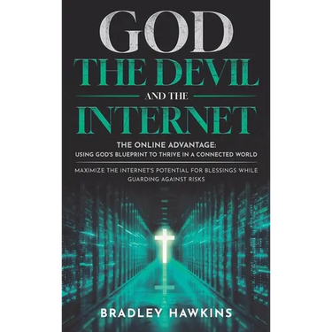 God the Devil and the Internet: The Online Advantage: Using God's Blueprint to Thrive in a Connected World Maximize the Internet's Potential for Bless