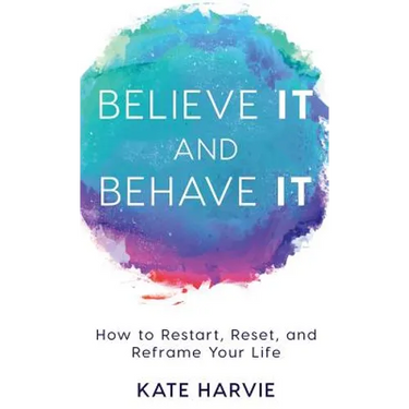 Believe It and Behave It: How to Restart, Reset, and Reframe Your Life