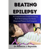 Beating Epilepsy: A Comprehensive Guide For Living Well With Epilepsy For Newly Diagnosed Patient And Caregiver.