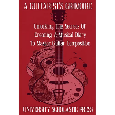 A Guitarist's Grimoire: Unlocking The Secrets Of Creating A Musical Diary To Master Guitar Composition