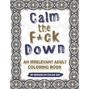 Calm the F*ck Down: An Irrelevant Adult Coloring Book