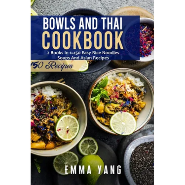 Bowls And Thai Cookbook: 2 Books In 1: 150 Easy Rice Noodles Soups And Asian Recipes