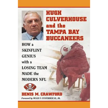Hugh Culverhouse and the Tampa Bay Buccaneers: How a Skinflint Genius with a Losing Team Made the Modern NFL