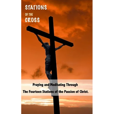 Stations of the Cross: Praying and Meditating Through The Fourteen Stations Of The Passion Of Christ