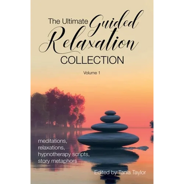 The Ultimate Guided Relaxation Collection: Volume 1: meditations, relaxations, hypnotherapy scripts, story metaphors