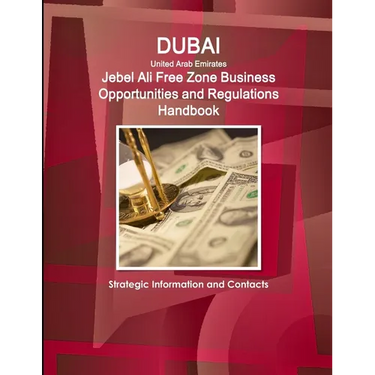 Dubai (United Arab Emirates) Jebel Ali Free Zone Business Opportunities and Regulations Handbook - Strategic Information and Contacts