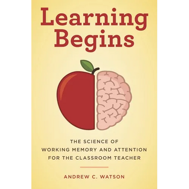 Learning Begins: The Science of Working Memory and Attention for the Classroom Teacher