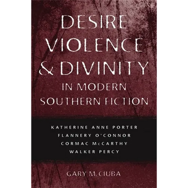 Desire, Violence, & Divinity in Modern Southern Fiction: Katherine Anne Porter, Flannery O'Connor, Cormac McCarthy, Walker Percy