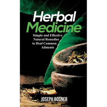 Herbal Medicine: Simple and Effective Natural Remedies to Heal Common Ailments