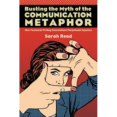 Busting the Myth of the Communication Metaphor: How Technical Writing Conventions Perpetuate Injustice