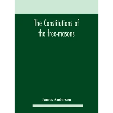 The constitutions of the free-masons: containing the history, charges, regulations, &c. of that most ancient and right worshipful fraternity: for the