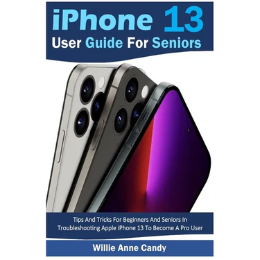 iPhone 13 User Guide for Seniors: Tips And Tricks For Beginners And Seniors In Troubleshooting Apple iPhone 13 To Become A Pro User