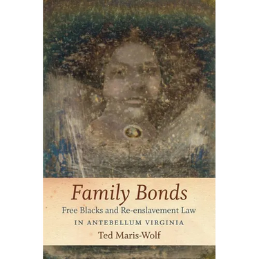 Family Bonds: Free Blacks and Re-Enslavement Law in Antebellum Virginia