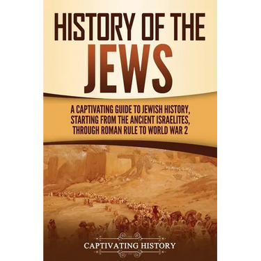 History of the Jews: A Captivating Guide to Jewish History, Starting from the Ancient Israelites through Roman Rule to World War 2