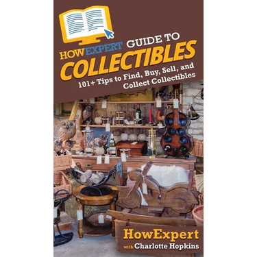 HowExpert Guide to Collectibles: 101+ Tips to Find, Buy, Sell, and Collect Collectibles