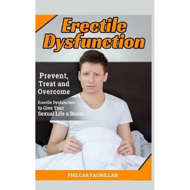 Erectile Dysfunction: Prevent, Treat and Overcome Erectile Dysfunction to Give Your Sexual Life a Boost