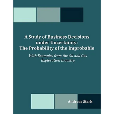 A Study of Business Decisions under Uncertainty: The Probability of the Improbable - With Examples from the Oil and Gas Exploration Industry