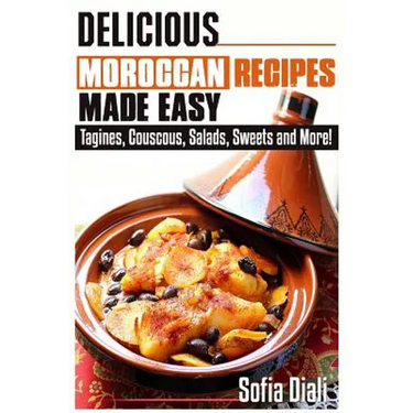 Delicious Moroccan Recipes Made Easy: Tagines, Couscous, Salads, Sweets, and more!